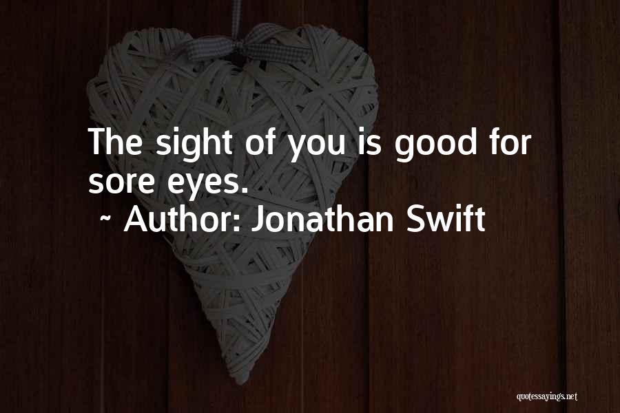 Jonathan Swift Quotes: The Sight Of You Is Good For Sore Eyes.