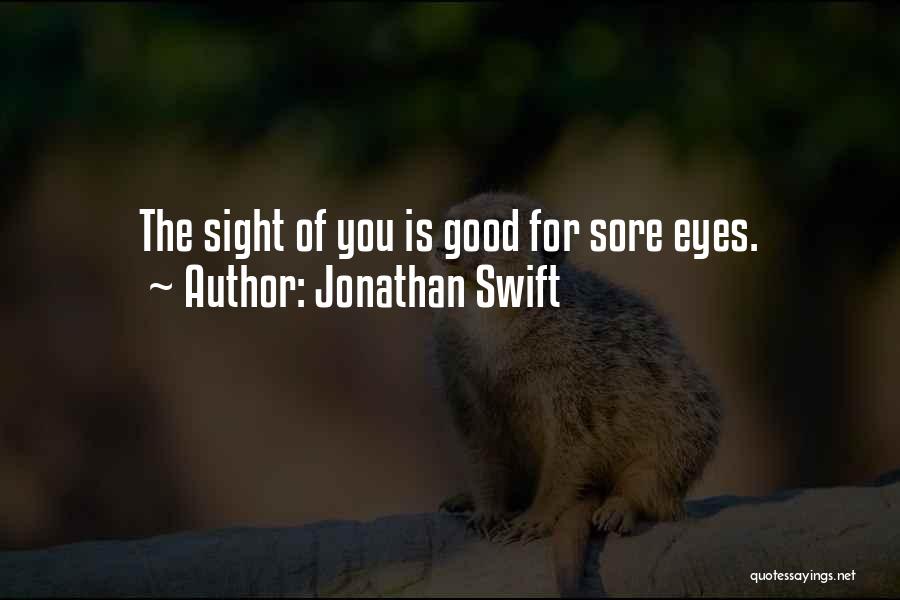 Jonathan Swift Quotes: The Sight Of You Is Good For Sore Eyes.