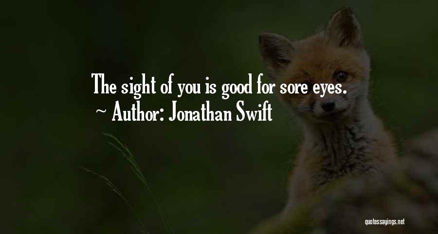 Jonathan Swift Quotes: The Sight Of You Is Good For Sore Eyes.