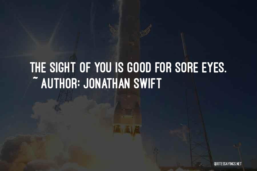 Jonathan Swift Quotes: The Sight Of You Is Good For Sore Eyes.