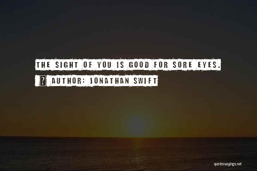 Jonathan Swift Quotes: The Sight Of You Is Good For Sore Eyes.