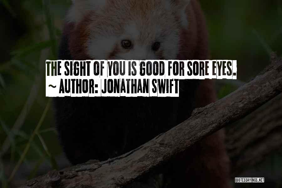 Jonathan Swift Quotes: The Sight Of You Is Good For Sore Eyes.