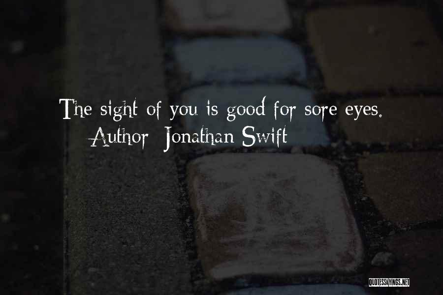 Jonathan Swift Quotes: The Sight Of You Is Good For Sore Eyes.