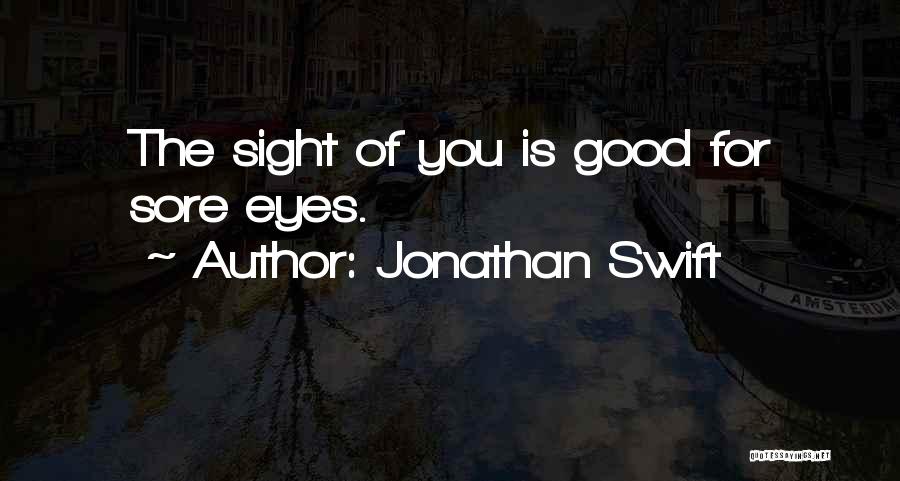 Jonathan Swift Quotes: The Sight Of You Is Good For Sore Eyes.