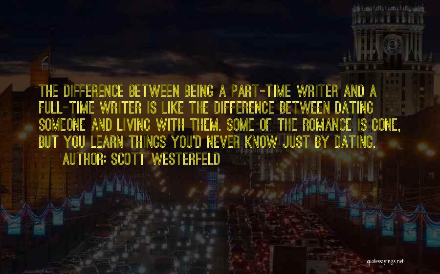 Scott Westerfeld Quotes: The Difference Between Being A Part-time Writer And A Full-time Writer Is Like The Difference Between Dating Someone And Living