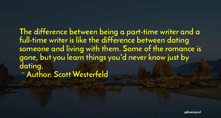 Scott Westerfeld Quotes: The Difference Between Being A Part-time Writer And A Full-time Writer Is Like The Difference Between Dating Someone And Living
