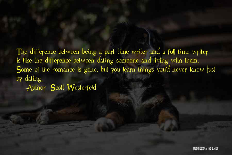 Scott Westerfeld Quotes: The Difference Between Being A Part-time Writer And A Full-time Writer Is Like The Difference Between Dating Someone And Living