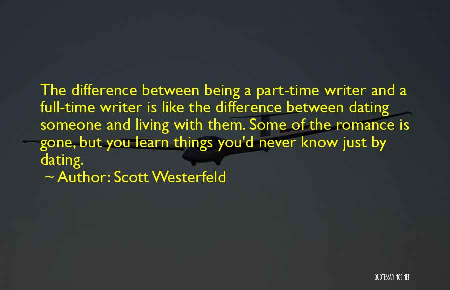 Scott Westerfeld Quotes: The Difference Between Being A Part-time Writer And A Full-time Writer Is Like The Difference Between Dating Someone And Living