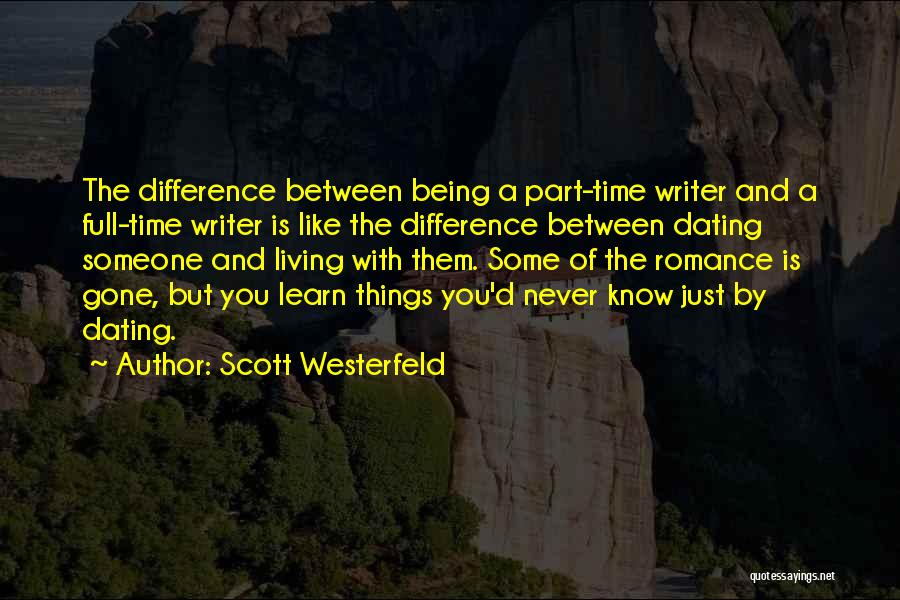 Scott Westerfeld Quotes: The Difference Between Being A Part-time Writer And A Full-time Writer Is Like The Difference Between Dating Someone And Living