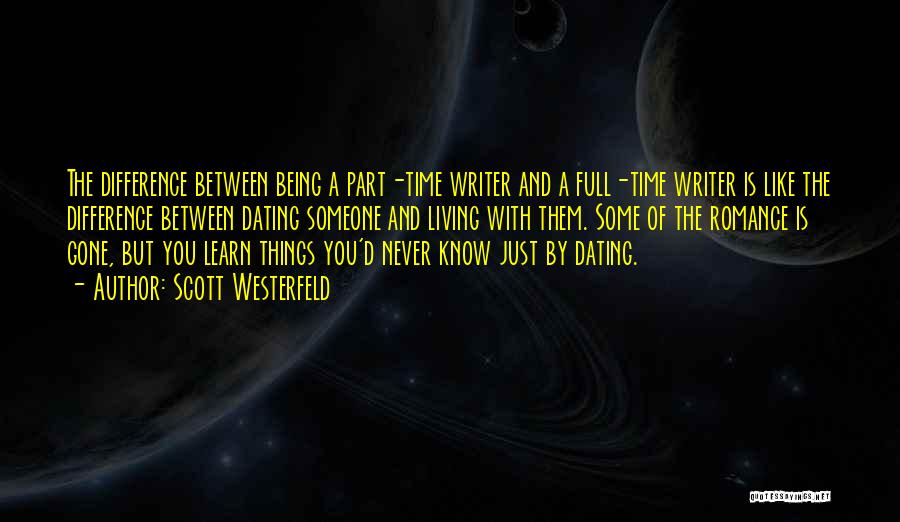 Scott Westerfeld Quotes: The Difference Between Being A Part-time Writer And A Full-time Writer Is Like The Difference Between Dating Someone And Living