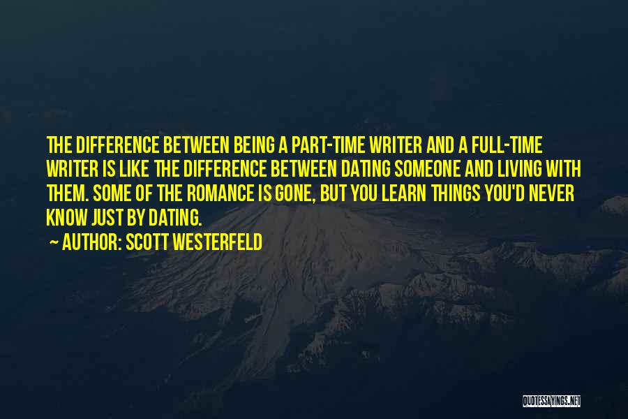 Scott Westerfeld Quotes: The Difference Between Being A Part-time Writer And A Full-time Writer Is Like The Difference Between Dating Someone And Living