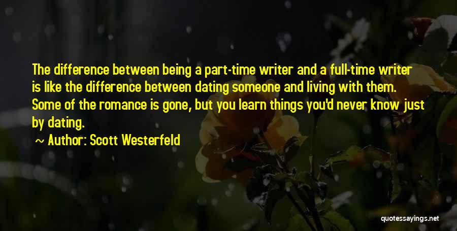 Scott Westerfeld Quotes: The Difference Between Being A Part-time Writer And A Full-time Writer Is Like The Difference Between Dating Someone And Living