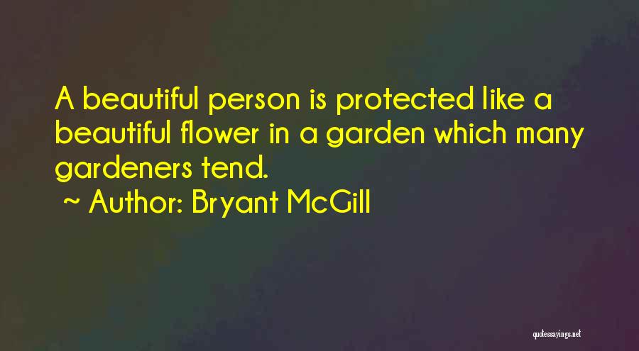 Bryant McGill Quotes: A Beautiful Person Is Protected Like A Beautiful Flower In A Garden Which Many Gardeners Tend.