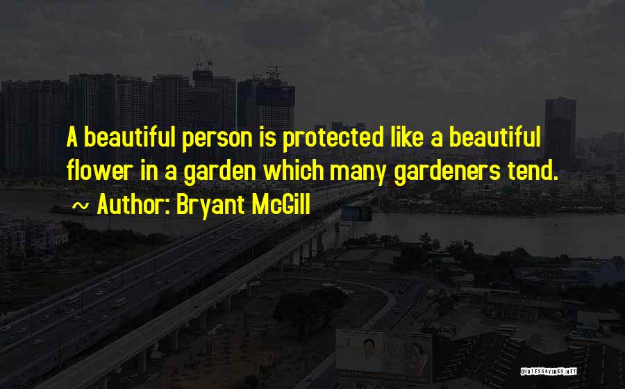 Bryant McGill Quotes: A Beautiful Person Is Protected Like A Beautiful Flower In A Garden Which Many Gardeners Tend.