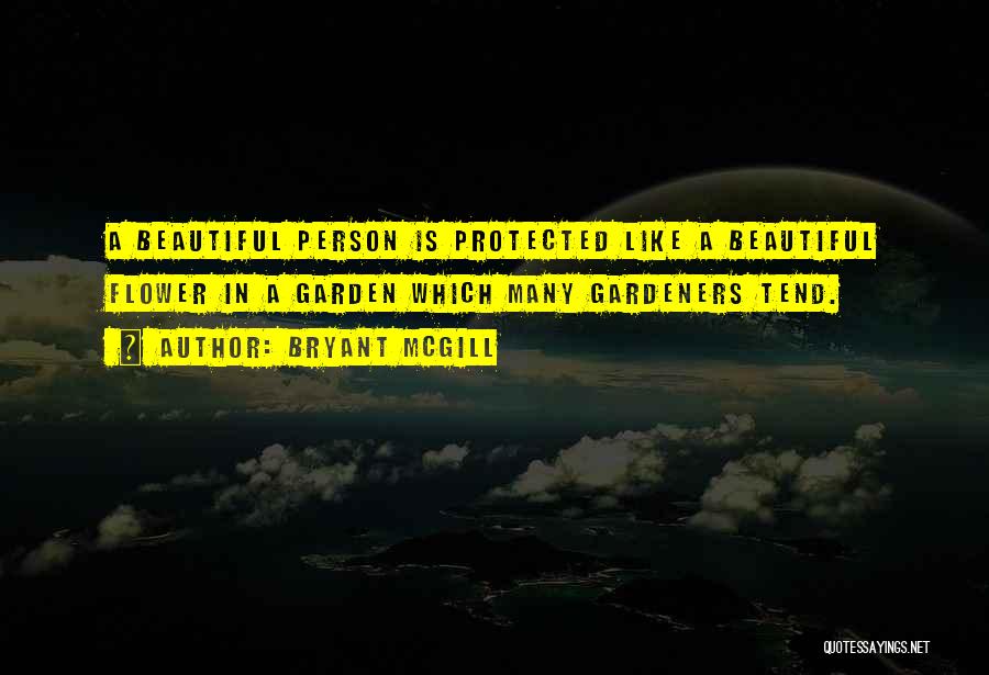 Bryant McGill Quotes: A Beautiful Person Is Protected Like A Beautiful Flower In A Garden Which Many Gardeners Tend.