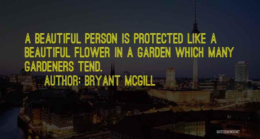 Bryant McGill Quotes: A Beautiful Person Is Protected Like A Beautiful Flower In A Garden Which Many Gardeners Tend.