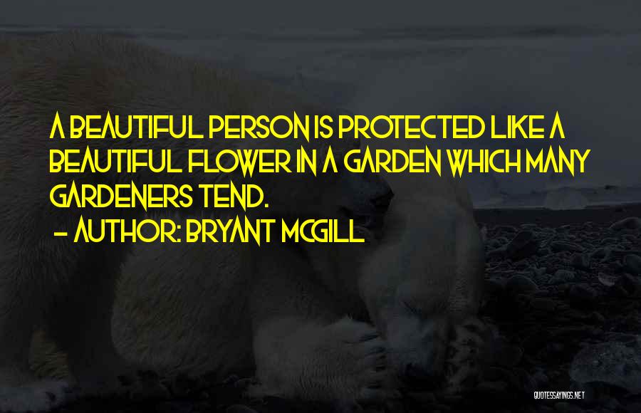 Bryant McGill Quotes: A Beautiful Person Is Protected Like A Beautiful Flower In A Garden Which Many Gardeners Tend.