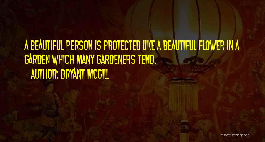 Bryant McGill Quotes: A Beautiful Person Is Protected Like A Beautiful Flower In A Garden Which Many Gardeners Tend.