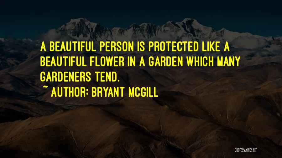 Bryant McGill Quotes: A Beautiful Person Is Protected Like A Beautiful Flower In A Garden Which Many Gardeners Tend.