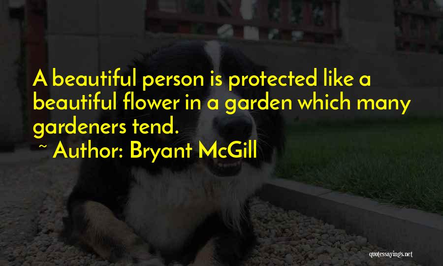 Bryant McGill Quotes: A Beautiful Person Is Protected Like A Beautiful Flower In A Garden Which Many Gardeners Tend.