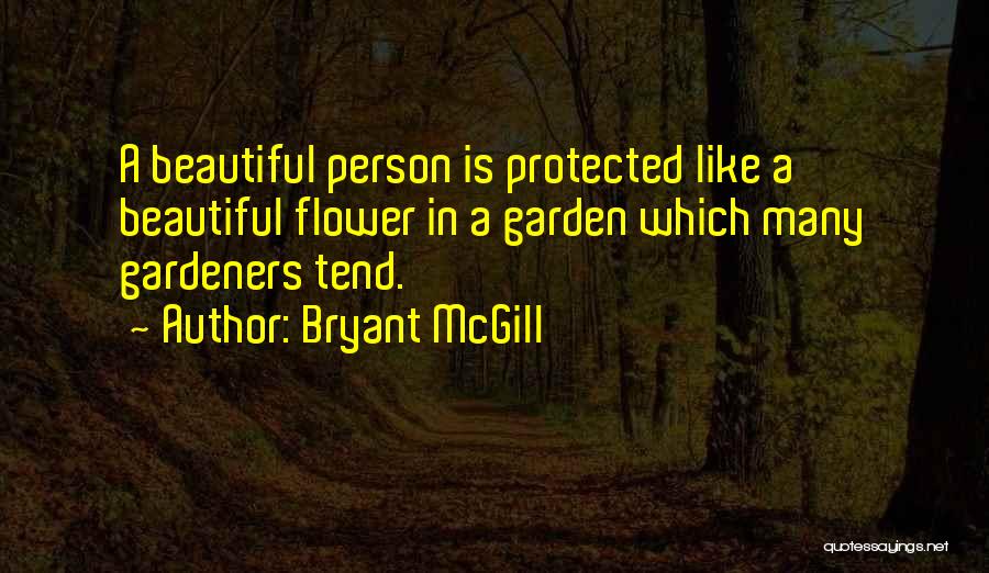 Bryant McGill Quotes: A Beautiful Person Is Protected Like A Beautiful Flower In A Garden Which Many Gardeners Tend.