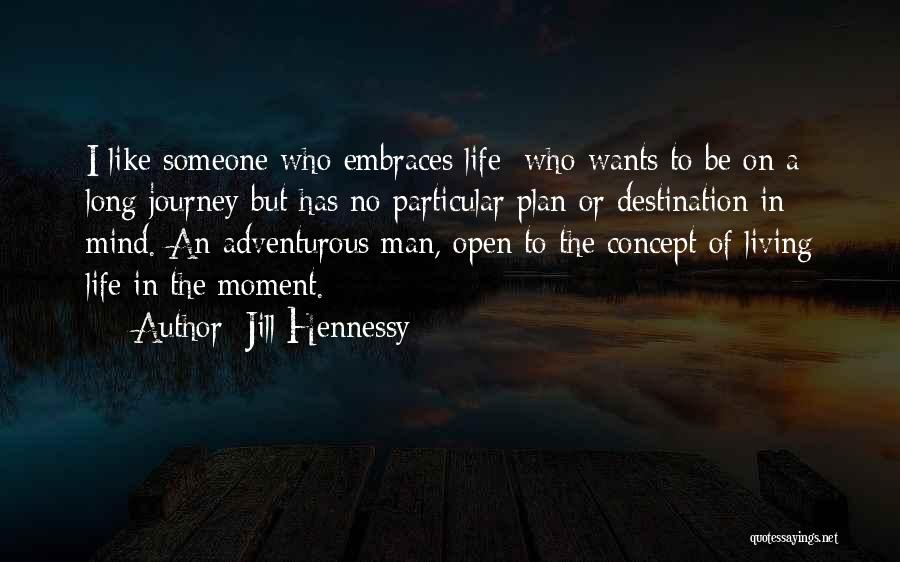 Jill Hennessy Quotes: I Like Someone Who Embraces Life; Who Wants To Be On A Long Journey But Has No Particular Plan Or