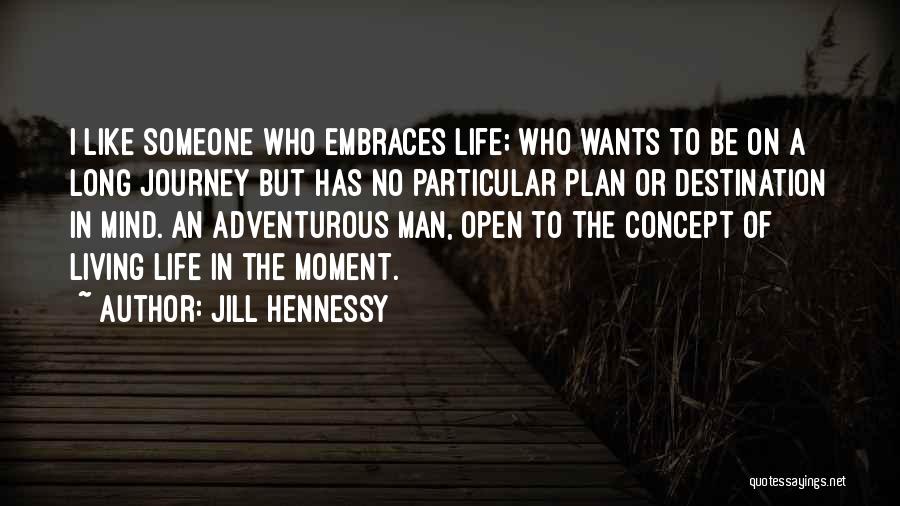 Jill Hennessy Quotes: I Like Someone Who Embraces Life; Who Wants To Be On A Long Journey But Has No Particular Plan Or