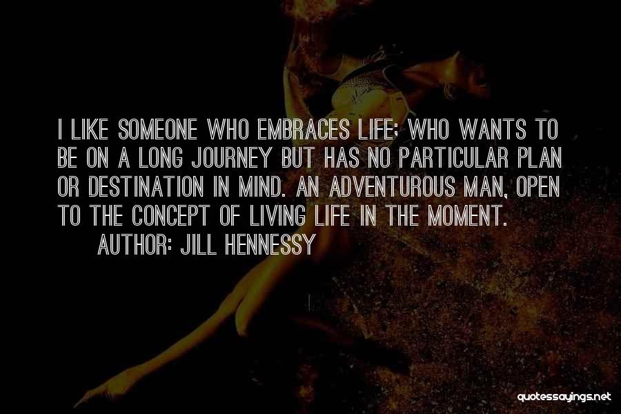 Jill Hennessy Quotes: I Like Someone Who Embraces Life; Who Wants To Be On A Long Journey But Has No Particular Plan Or