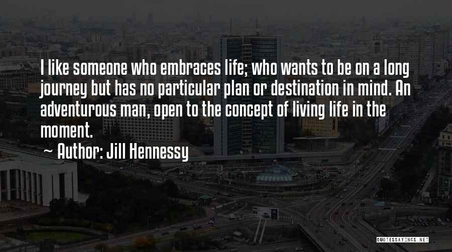 Jill Hennessy Quotes: I Like Someone Who Embraces Life; Who Wants To Be On A Long Journey But Has No Particular Plan Or