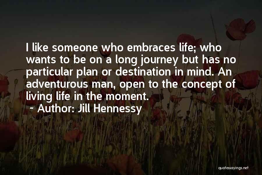 Jill Hennessy Quotes: I Like Someone Who Embraces Life; Who Wants To Be On A Long Journey But Has No Particular Plan Or
