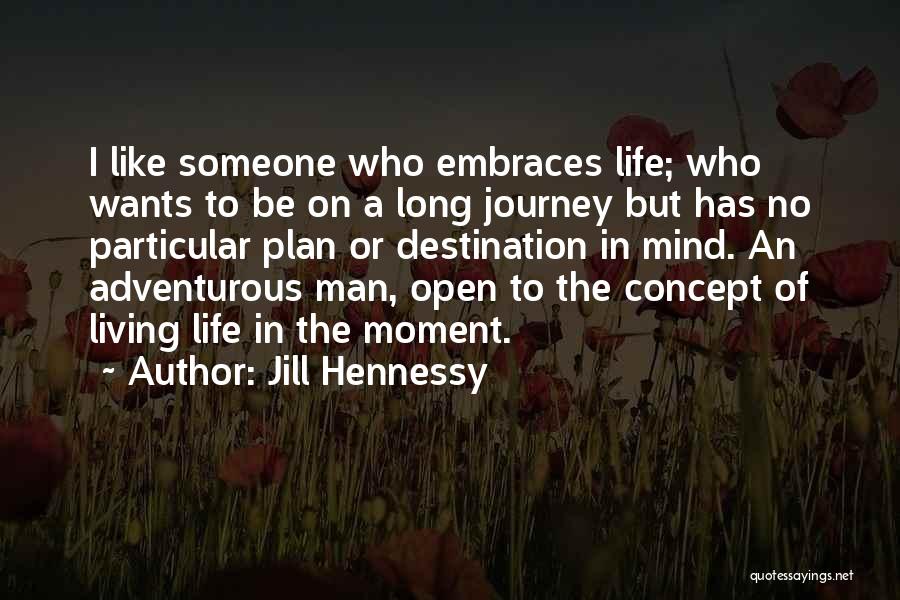 Jill Hennessy Quotes: I Like Someone Who Embraces Life; Who Wants To Be On A Long Journey But Has No Particular Plan Or