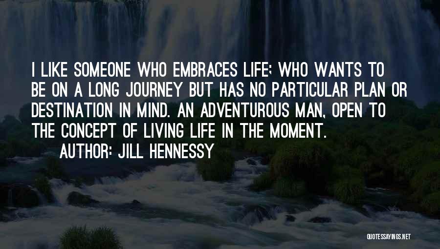 Jill Hennessy Quotes: I Like Someone Who Embraces Life; Who Wants To Be On A Long Journey But Has No Particular Plan Or