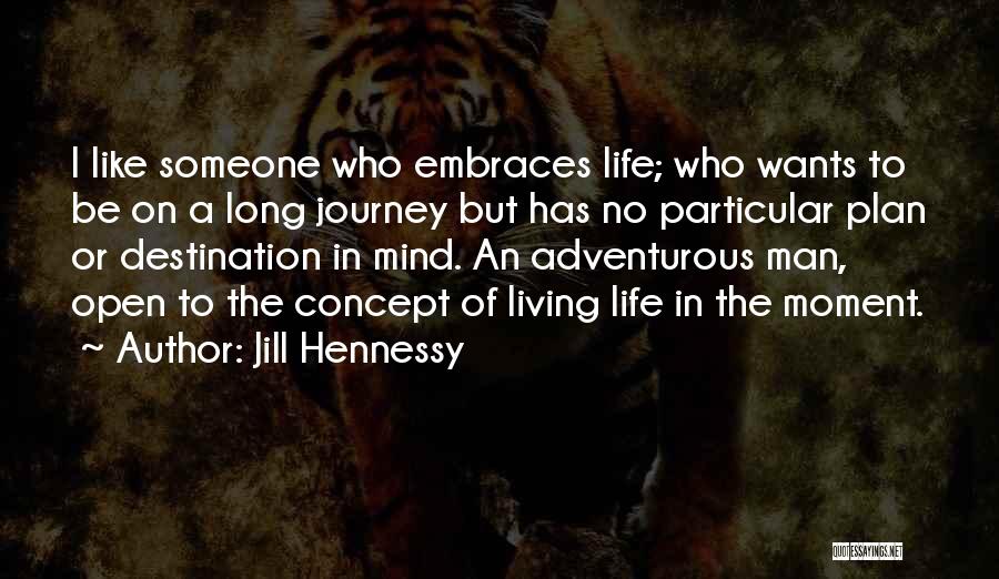 Jill Hennessy Quotes: I Like Someone Who Embraces Life; Who Wants To Be On A Long Journey But Has No Particular Plan Or