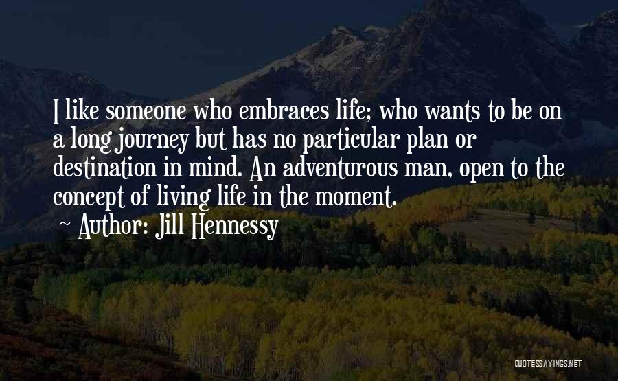 Jill Hennessy Quotes: I Like Someone Who Embraces Life; Who Wants To Be On A Long Journey But Has No Particular Plan Or