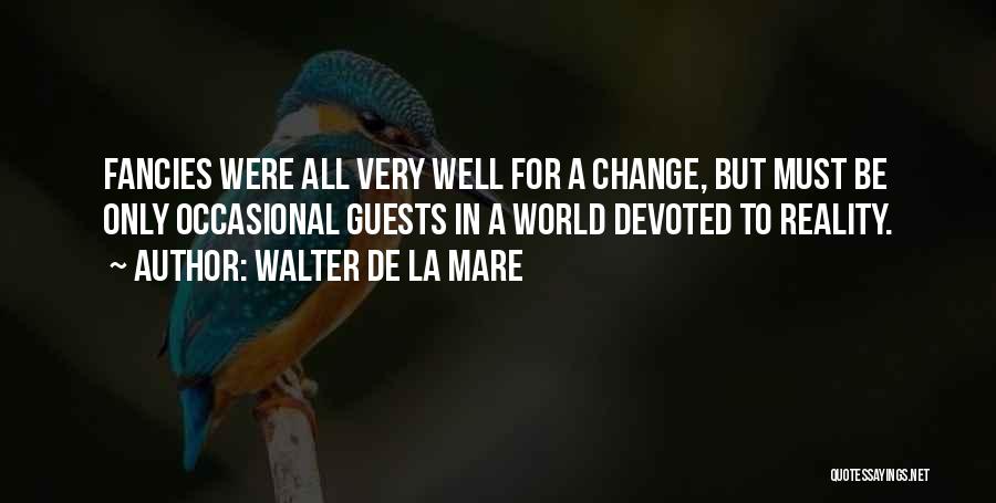 Walter De La Mare Quotes: Fancies Were All Very Well For A Change, But Must Be Only Occasional Guests In A World Devoted To Reality.