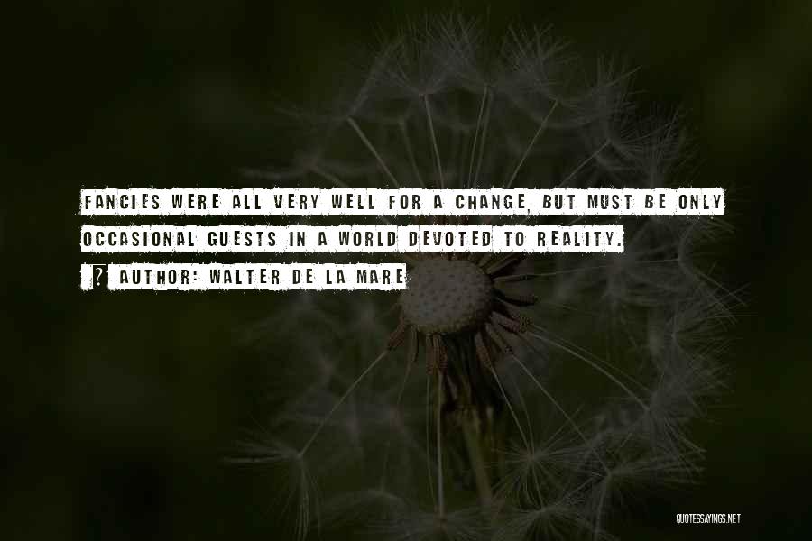 Walter De La Mare Quotes: Fancies Were All Very Well For A Change, But Must Be Only Occasional Guests In A World Devoted To Reality.