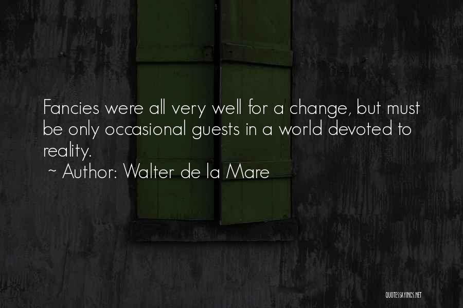 Walter De La Mare Quotes: Fancies Were All Very Well For A Change, But Must Be Only Occasional Guests In A World Devoted To Reality.