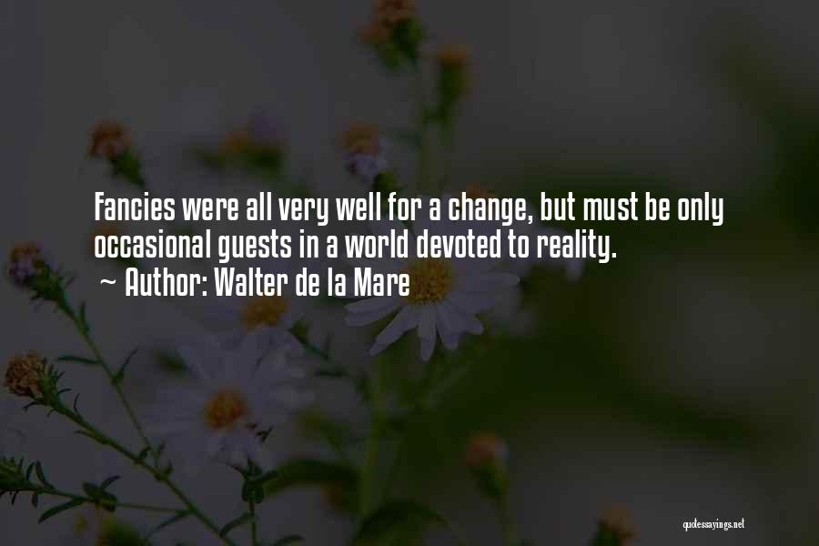 Walter De La Mare Quotes: Fancies Were All Very Well For A Change, But Must Be Only Occasional Guests In A World Devoted To Reality.