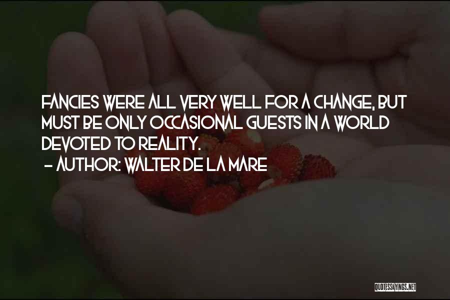 Walter De La Mare Quotes: Fancies Were All Very Well For A Change, But Must Be Only Occasional Guests In A World Devoted To Reality.