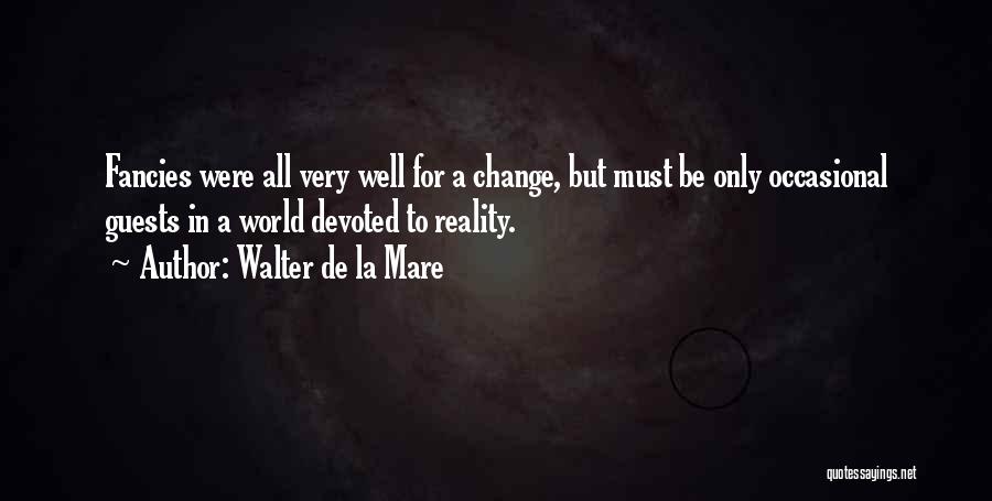 Walter De La Mare Quotes: Fancies Were All Very Well For A Change, But Must Be Only Occasional Guests In A World Devoted To Reality.