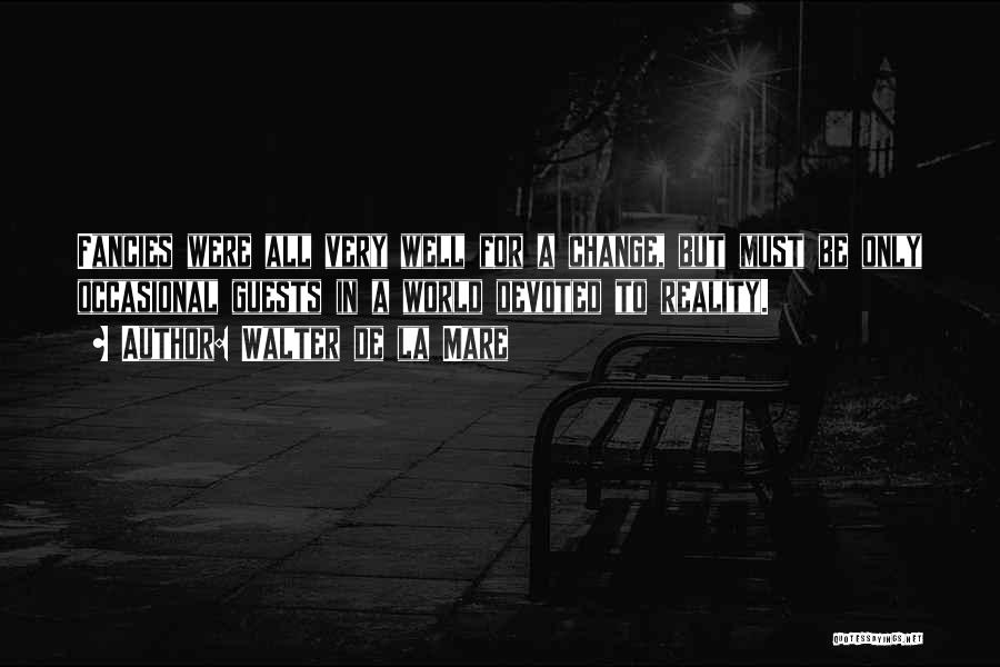 Walter De La Mare Quotes: Fancies Were All Very Well For A Change, But Must Be Only Occasional Guests In A World Devoted To Reality.