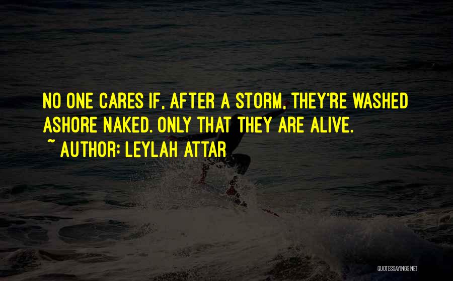 Leylah Attar Quotes: No One Cares If, After A Storm, They're Washed Ashore Naked. Only That They Are Alive.