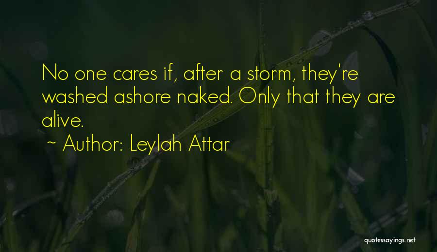 Leylah Attar Quotes: No One Cares If, After A Storm, They're Washed Ashore Naked. Only That They Are Alive.