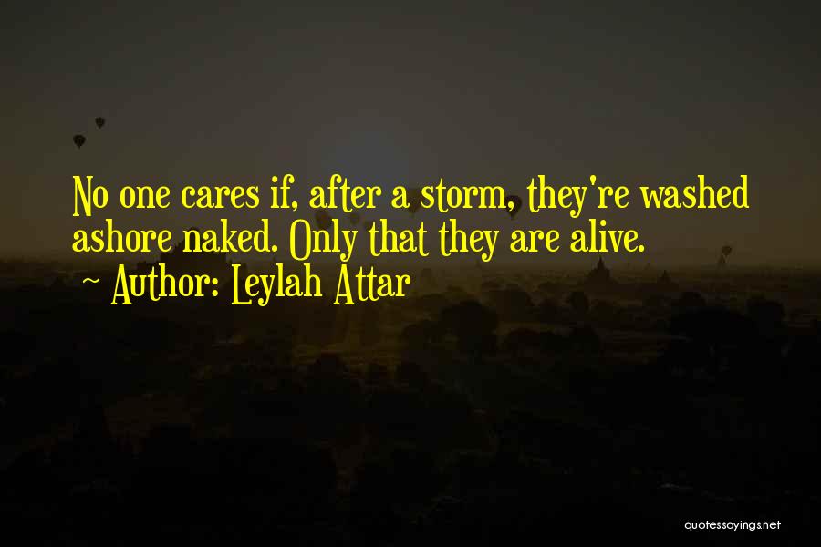 Leylah Attar Quotes: No One Cares If, After A Storm, They're Washed Ashore Naked. Only That They Are Alive.