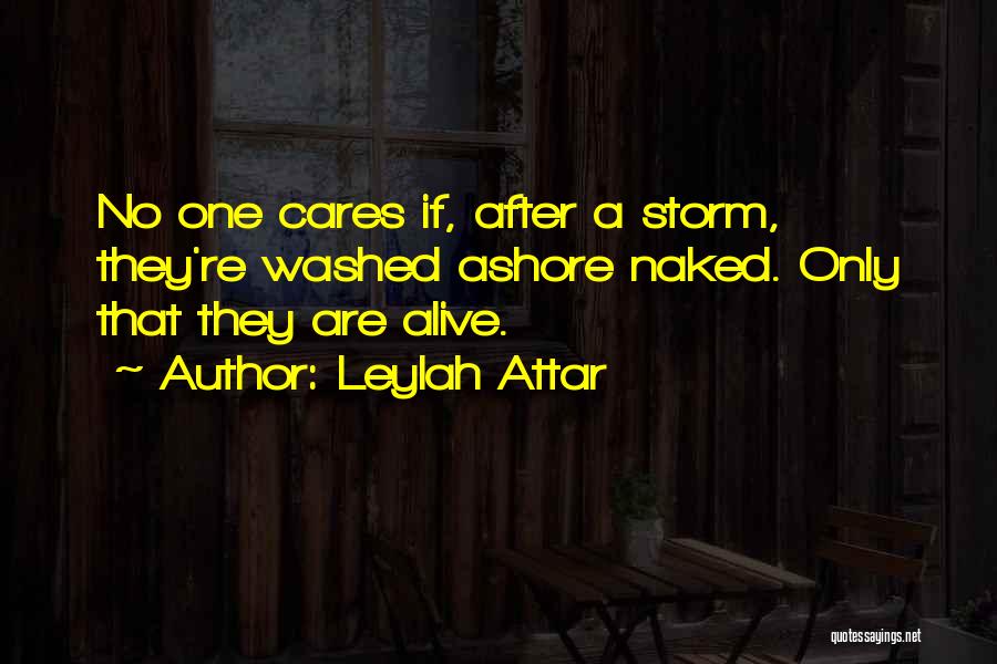 Leylah Attar Quotes: No One Cares If, After A Storm, They're Washed Ashore Naked. Only That They Are Alive.