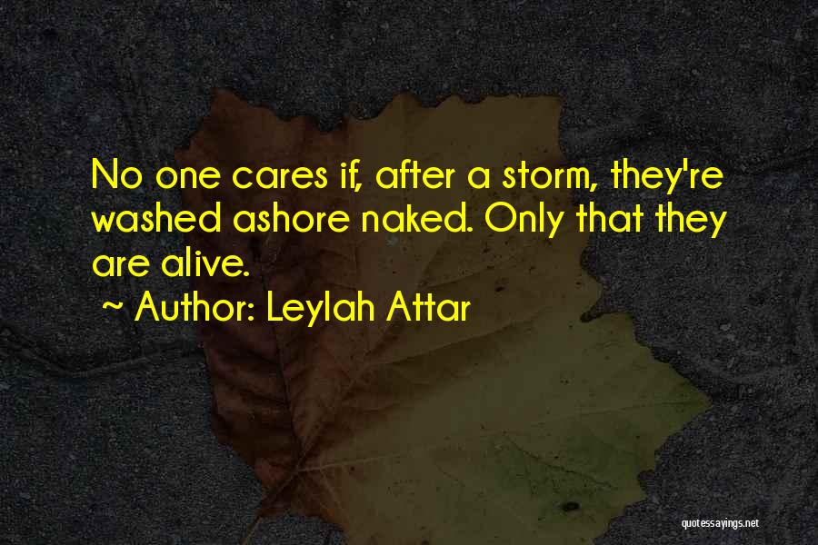 Leylah Attar Quotes: No One Cares If, After A Storm, They're Washed Ashore Naked. Only That They Are Alive.