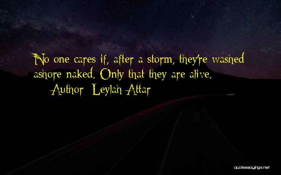 Leylah Attar Quotes: No One Cares If, After A Storm, They're Washed Ashore Naked. Only That They Are Alive.