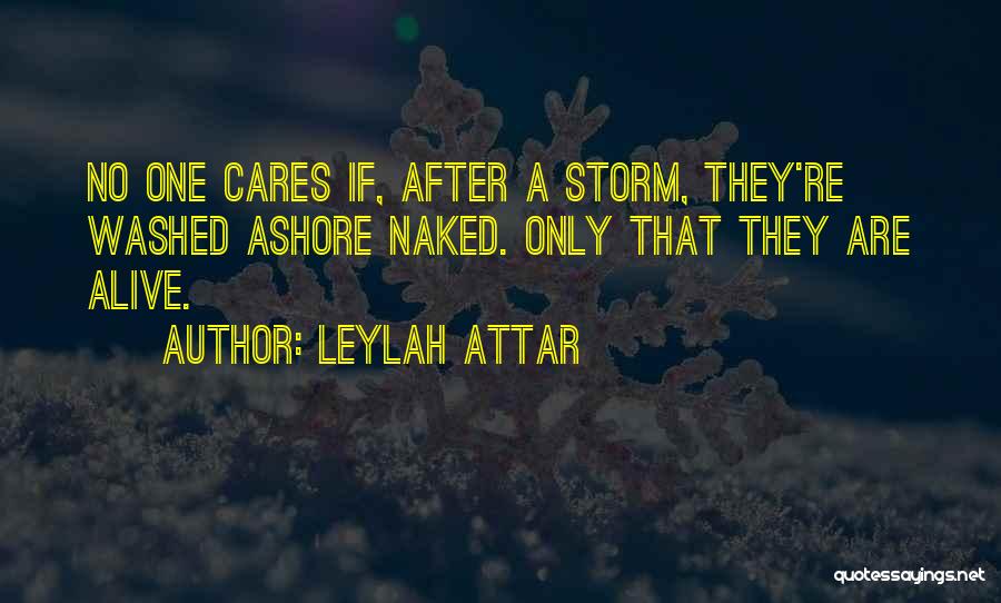 Leylah Attar Quotes: No One Cares If, After A Storm, They're Washed Ashore Naked. Only That They Are Alive.