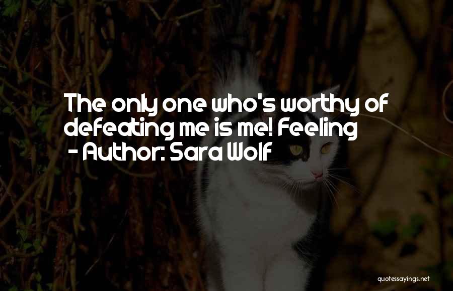 Sara Wolf Quotes: The Only One Who's Worthy Of Defeating Me Is Me! Feeling
