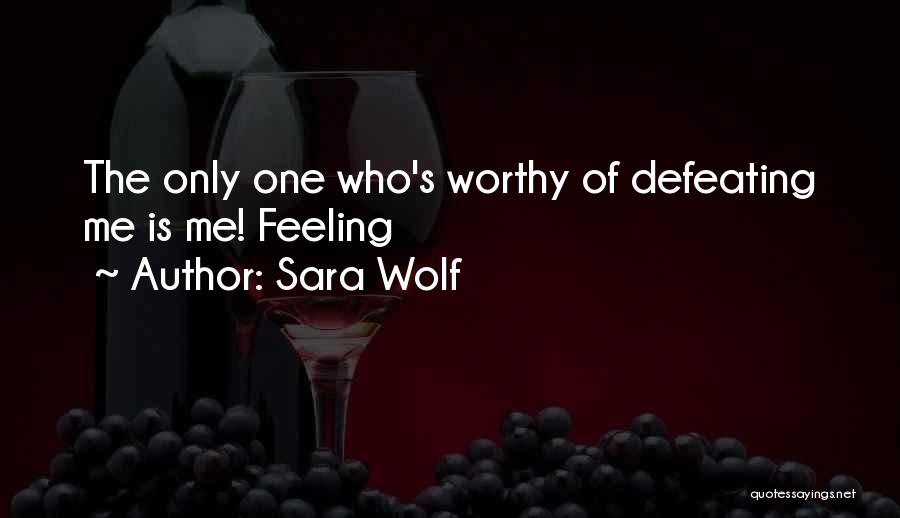 Sara Wolf Quotes: The Only One Who's Worthy Of Defeating Me Is Me! Feeling